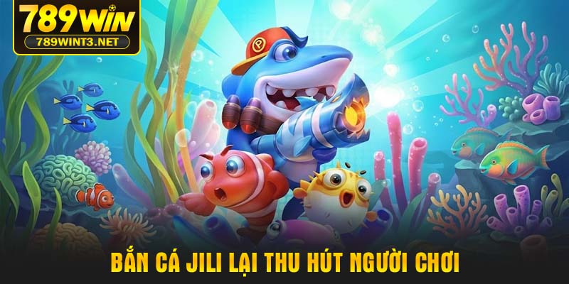 Bắn cá Jili lại thu hút người chơi